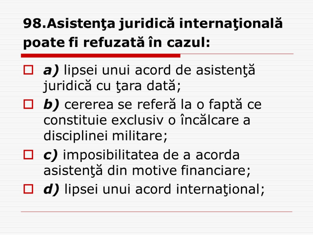 98.Asistenţa juridică internaţională poate fi refuzată în cazul: a) lipsei unui acord de asistenţă